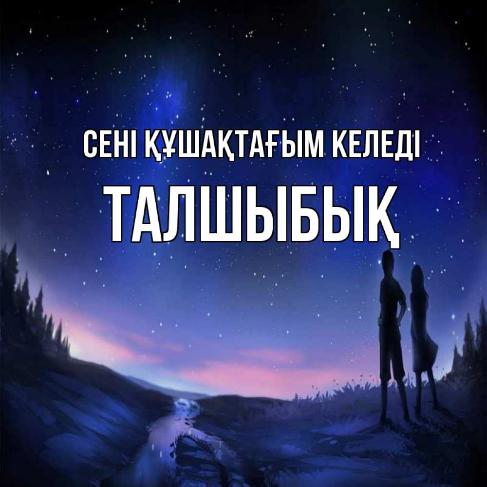 Күн сайын ашық хат с именем, ТАЛШЫБЫҚ сені құшақтағым келеді абстракция 1 Онлайн тегін жүктеп алу тілектері бар керемет карта 