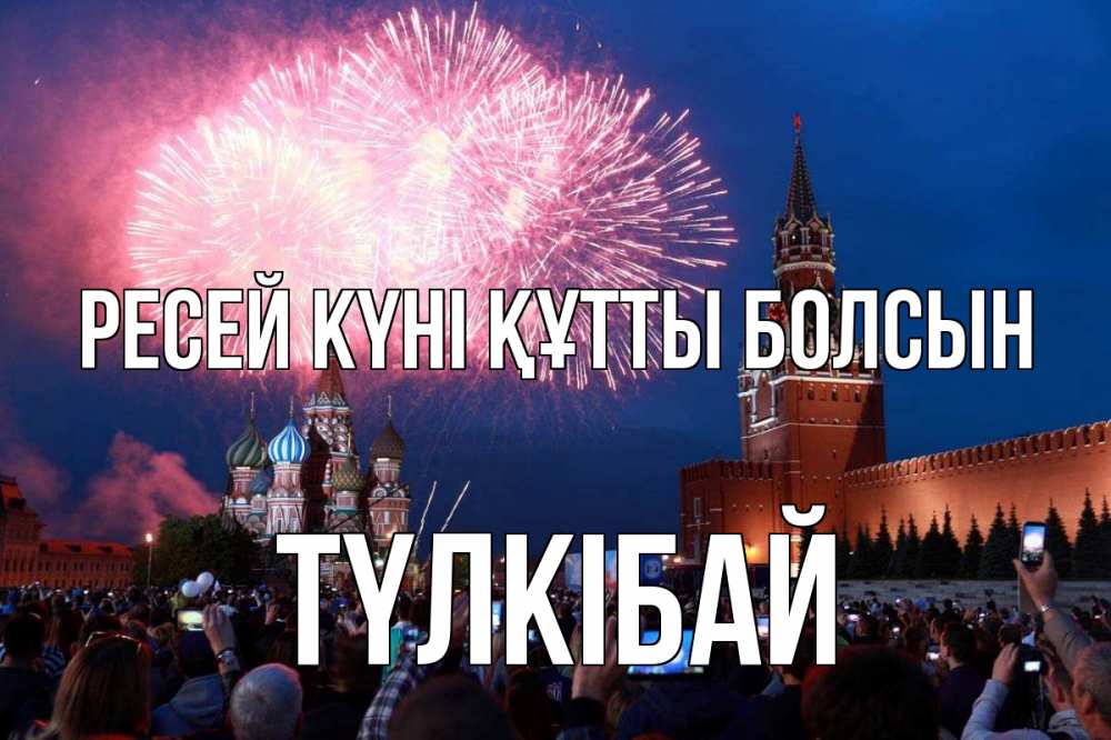 Күн сайын ашық хат с именем, ТҮЛКІБАЙ Ресей күні құтты болсын С днем России Онлайн тегін жүктеп алу тілектері бар керемет карта 