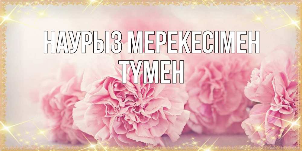 Күн сайын ашық хат с именем, ТҮМЕН Наурыз мерекесімен розовые цветы на праздник весны наурыз Онлайн тегін жүктеп алу тілектері бар керемет карта 