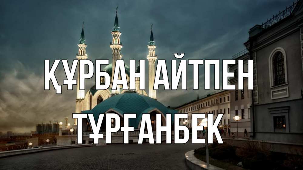 Күн сайын ашық хат с именем, ТҰРҒАНБЕК Құрбан айтпен мечеть Онлайн тегін жүктеп алу тілектері бар керемет карта 