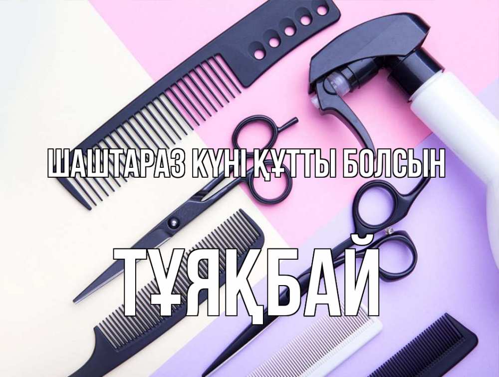 Күн сайын ашық хат с именем, ТҰЯҚБАЙ Шаштараз күні құтты болсын с днем парикмахера расческа 1 Онлайн тегін жүктеп алу тілектері бар керемет карта 
