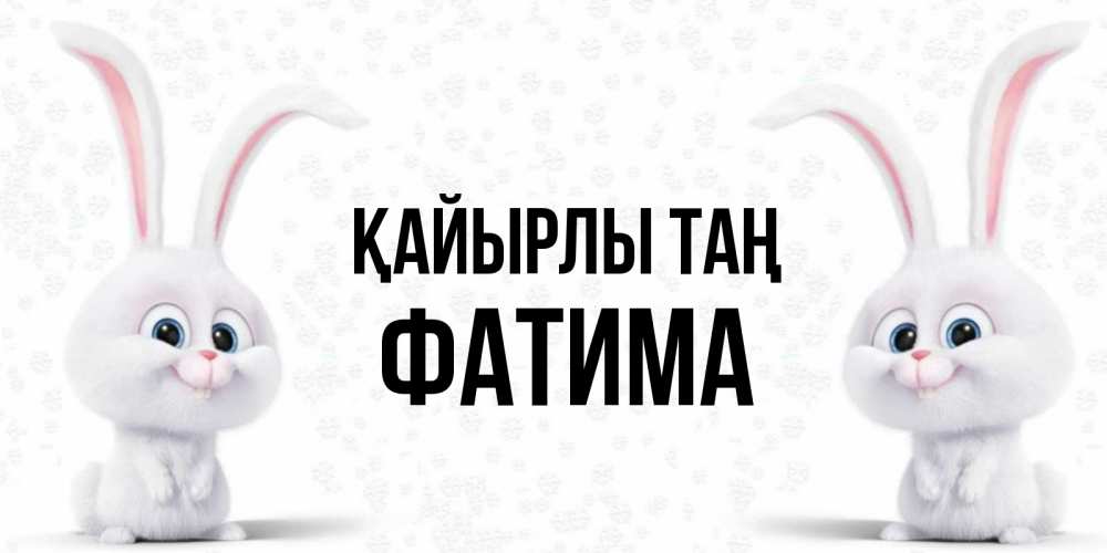 Күн сайын ашық хат с именем, ФАТИМА Қайырлы таң кролики с длинными ушками Онлайн тегін жүктеп алу тілектері бар керемет карта 