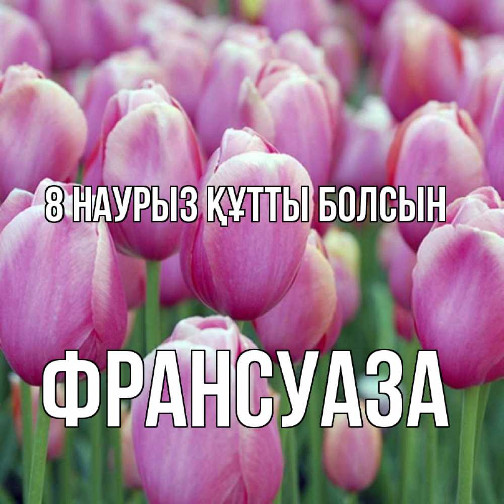 Күн сайын ашық хат с именем, Франсуаза 8 наурыз құтты болсын на международный женский день 3 Онлайн тегін жүктеп алу тілектері бар керемет карта 