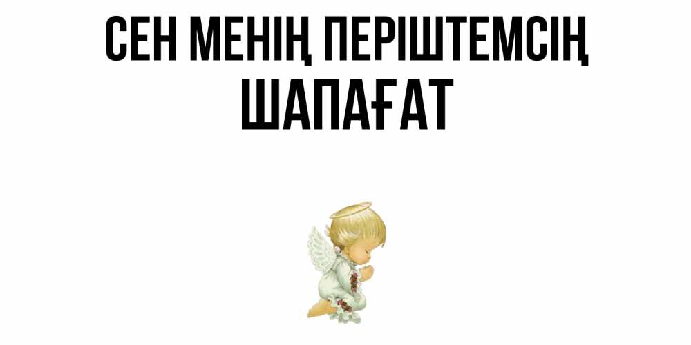 Күн сайын ашық хат с именем, ШАПАҒАТ Сен менің періштемсің ангел Онлайн тегін жүктеп алу тілектері бар керемет карта 