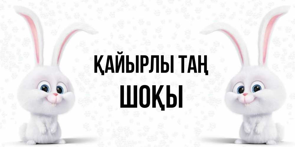 Күн сайын ашық хат с именем, ШОҚЫ Қайырлы таң кролики с длинными ушками Онлайн тегін жүктеп алу тілектері бар керемет карта 