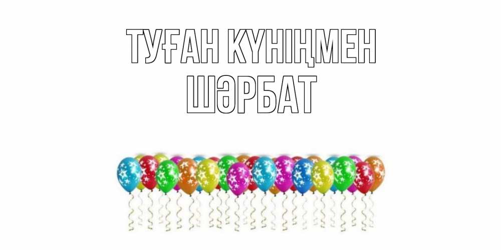 Күн сайын ашық хат с именем, ШӘРБАТ Туған күніңмен Воздушные шары, звезды Онлайн тегін жүктеп алу тілектері бар керемет карта 
