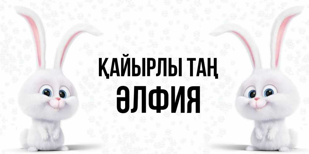Күн сайын ашық хат с именем, ӘЛФИЯ Қайырлы таң кролики с длинными ушками Онлайн тегін жүктеп алу тілектері бар керемет карта 
