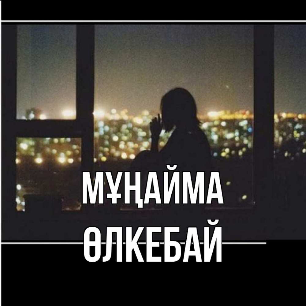 Күн сайын ашық хат с именем, ӨЛКЕБАЙ Мұңайма смотрит на ночной город Онлайн тегін жүктеп алу тілектері бар керемет карта 