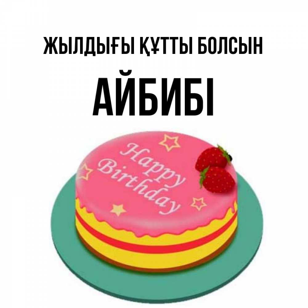 Күн сайын ашық хат с именем, АЙБИБІ Жылдығы құтты болсын торт, клубника, днюха Онлайн тегін жүктеп алу тілектері бар керемет карта 