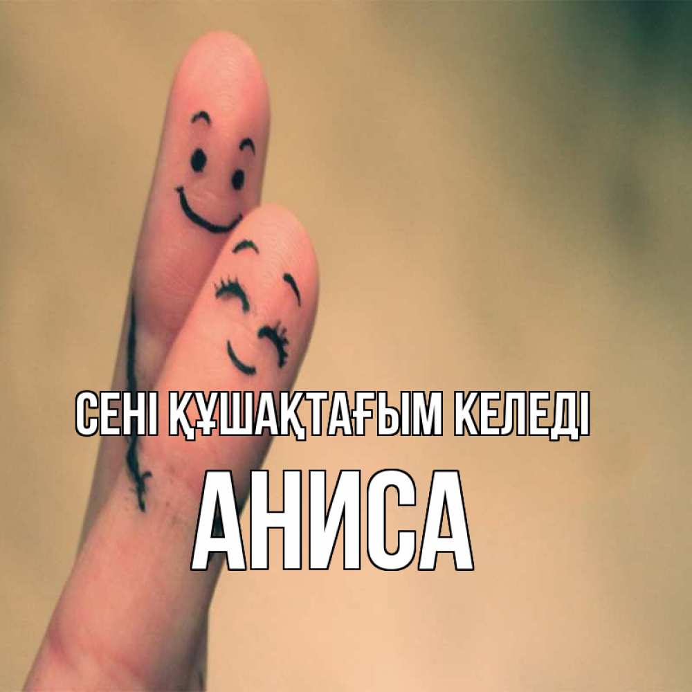 Күн сайын ашық хат с именем, АНИСА сені құшақтағым келеді рисунок на пальцах Онлайн тегін жүктеп алу тілектері бар керемет карта 