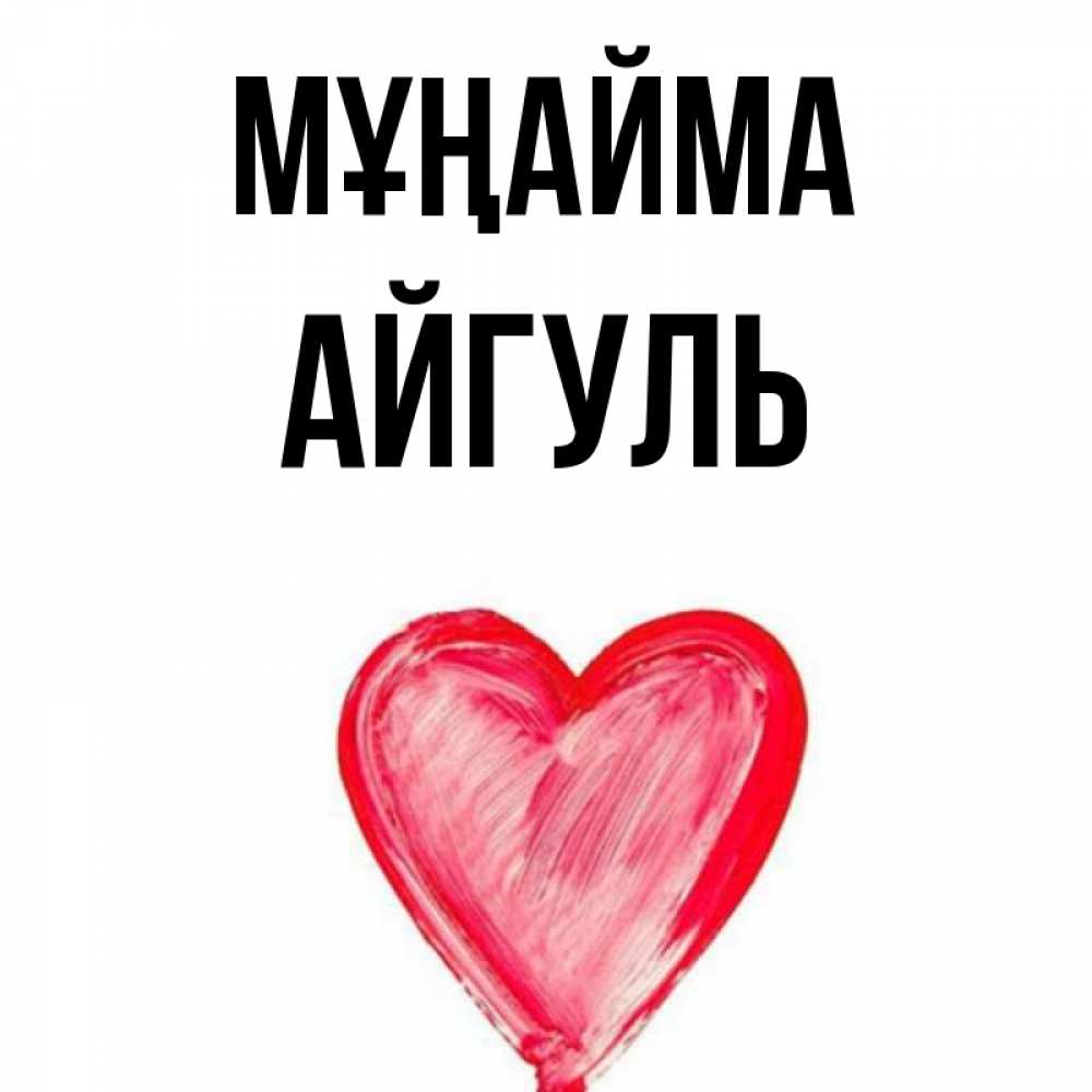 Күн сайын ашық хат с именем, Айгуль Мұңайма сердечко Онлайн тегін жүктеп алу тілектері бар керемет карта 