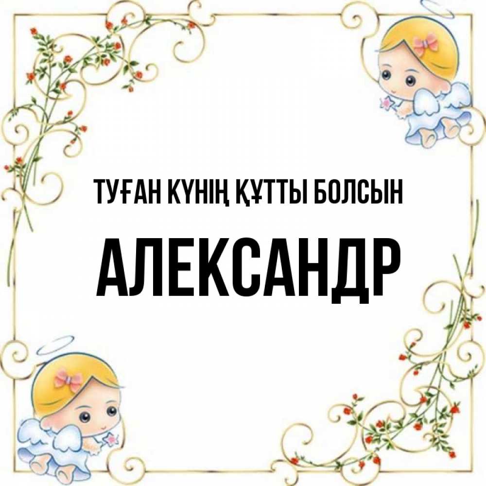 Күн сайын ашық хат с именем, Александр Туған күнің құтты болсын девочки ангелы Онлайн тегін жүктеп алу тілектері бар керемет карта 