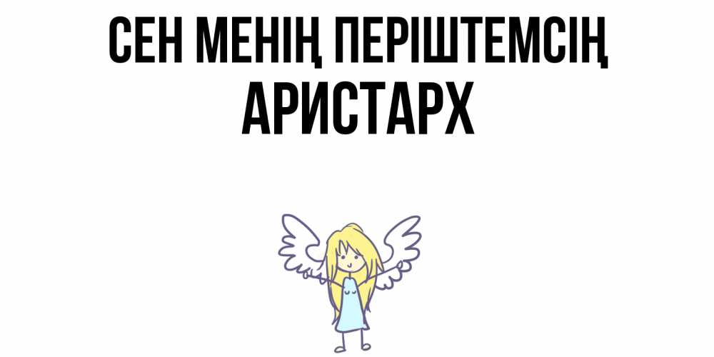 Күн сайын ашық хат с именем, Аристарх Сен менің періштемсің ангел Онлайн тегін жүктеп алу тілектері бар керемет карта 