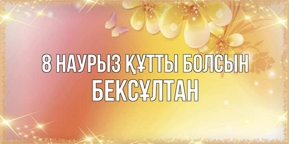 Күн сайын ашық хат с именем, Бексұлтан 8 наурыз құтты болсын бесплатные открытки на международный женский день Онлайн тегін жүктеп алу тілектері бар керемет карта 