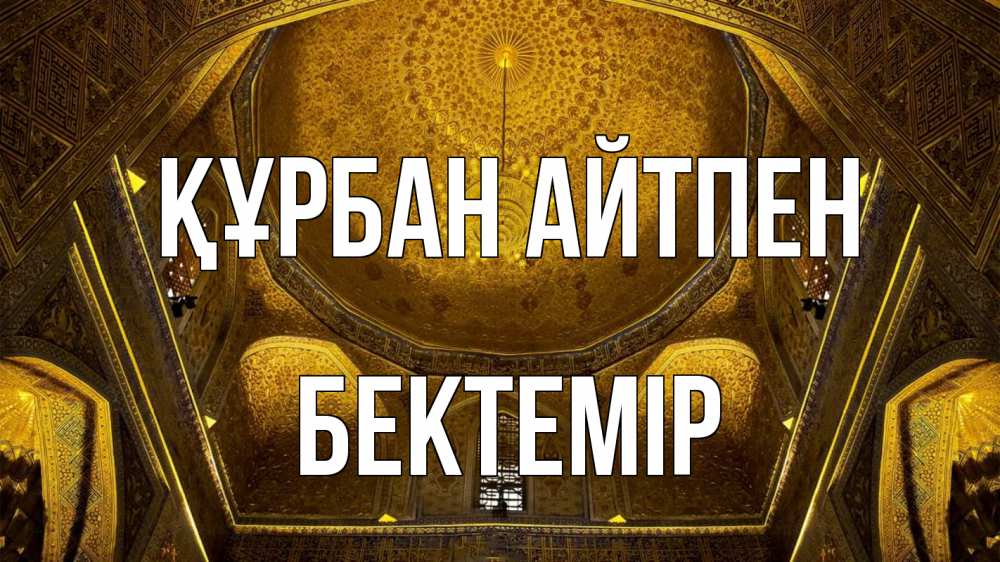 Күн сайын ашық хат с именем, Бектемір Құрбан айтпен купол Онлайн тегін жүктеп алу тілектері бар керемет карта 