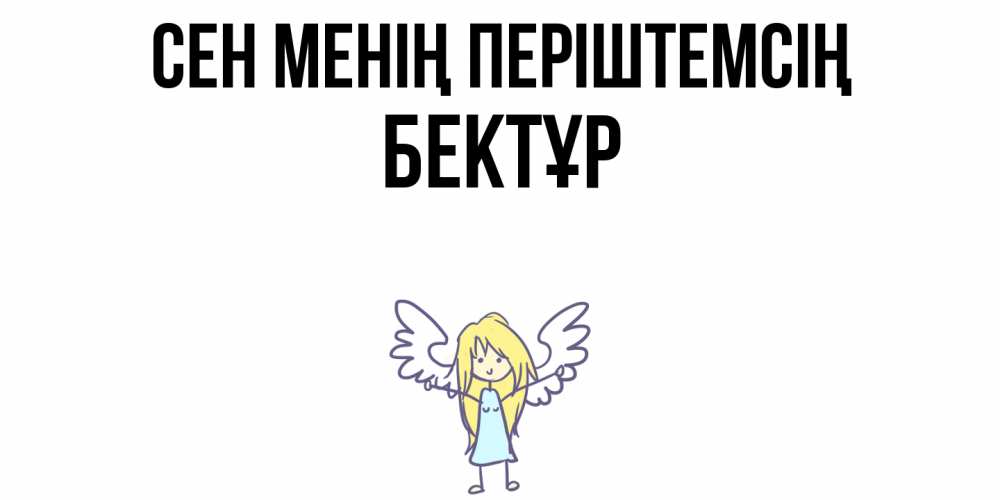 Күн сайын ашық хат с именем, Бектұр Сен менің періштемсің ангел Онлайн тегін жүктеп алу тілектері бар керемет карта 