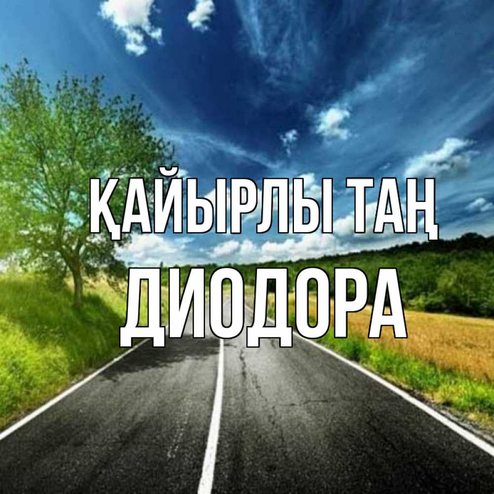Күн сайын ашық хат с именем, Диодора Қайырлы таң дорога и небо Онлайн тегін жүктеп алу тілектері бар керемет карта 