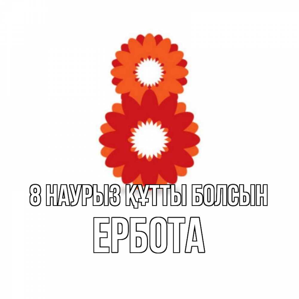 Күн сайын ашық хат с именем, Ербота 8 наурыз құтты болсын восьмерка из лепестков Онлайн тегін жүктеп алу тілектері бар керемет карта 