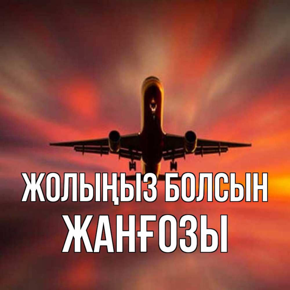 Күн сайын ашық хат с именем, Жанғозы Жолыңыз болсын самолет набирает высоту Онлайн тегін жүктеп алу тілектері бар керемет карта 