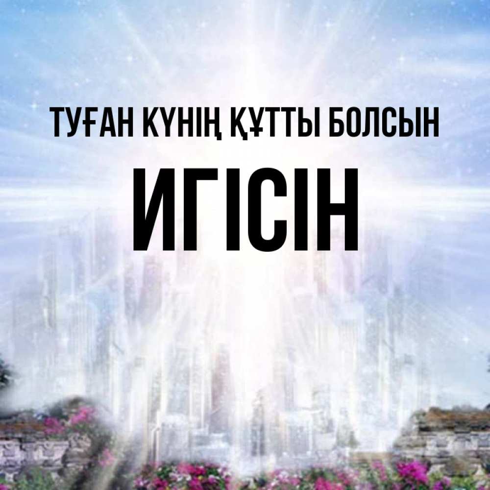Күн сайын ашық хат с именем, Игісін Туған күнің құтты болсын небесный свет Онлайн тегін жүктеп алу тілектері бар керемет карта 