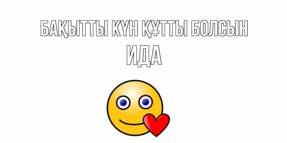 Күн сайын ашық хат с именем, Ида Бақытты күн құтты болсын смайл,сердце Онлайн тегін жүктеп алу тілектері бар керемет карта 