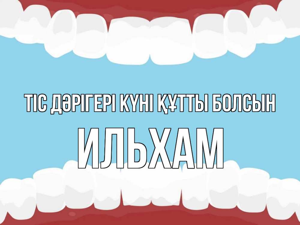 Күн сайын ашық хат с именем, Ильхам Тіс дәрігері күні құтты болсын с днем стоматолога Онлайн тегін жүктеп алу тілектері бар керемет карта 