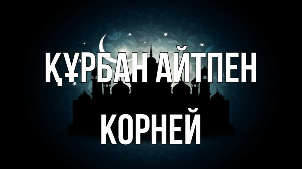Күн сайын ашық хат с именем, Корней Құрбан айтпен мечеть Онлайн тегін жүктеп алу тілектері бар керемет карта 
