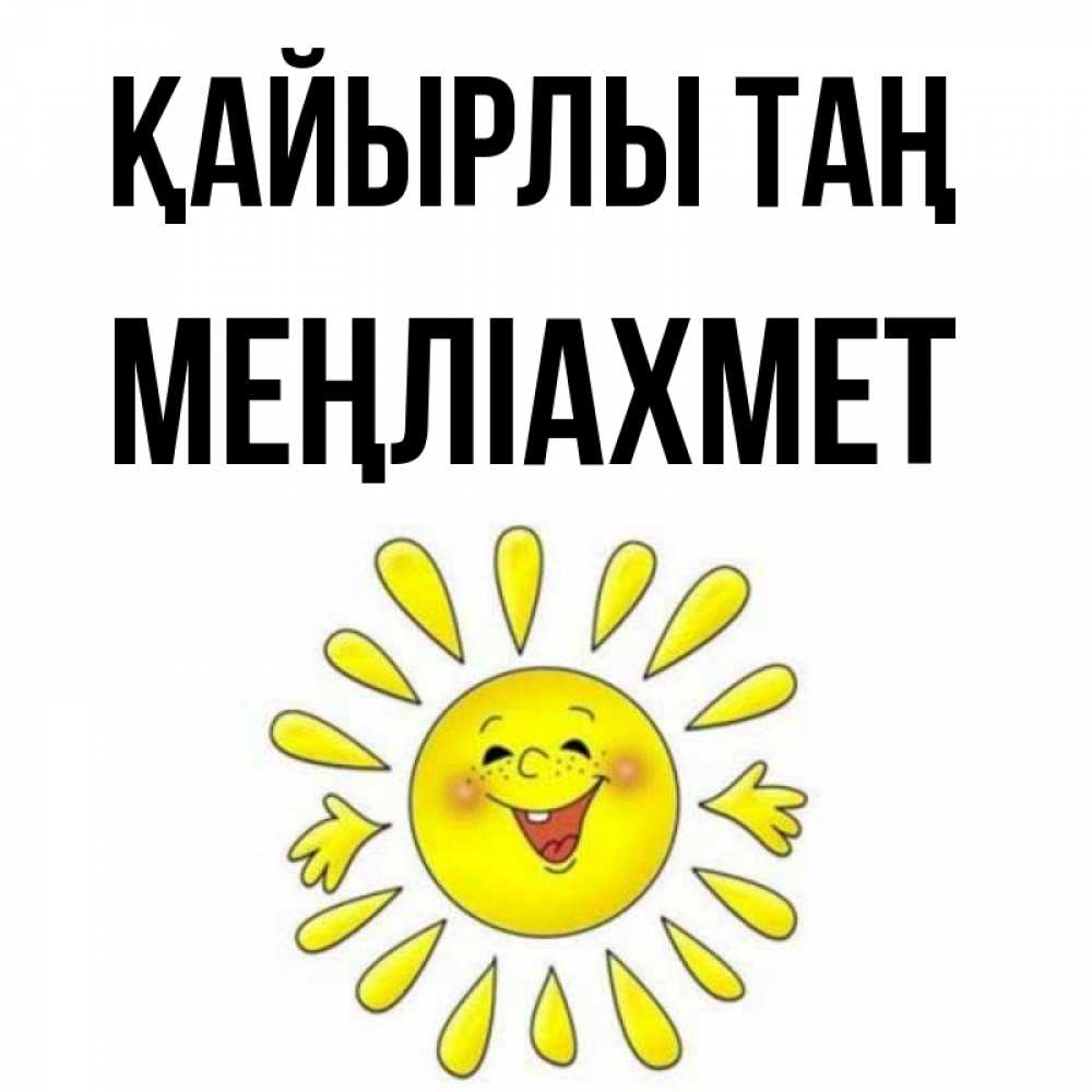 Күн сайын ашық хат с именем, МЕҢЛІАХМЕТ Қайырлы таң улыбка Онлайн тегін жүктеп алу тілектері бар керемет карта 