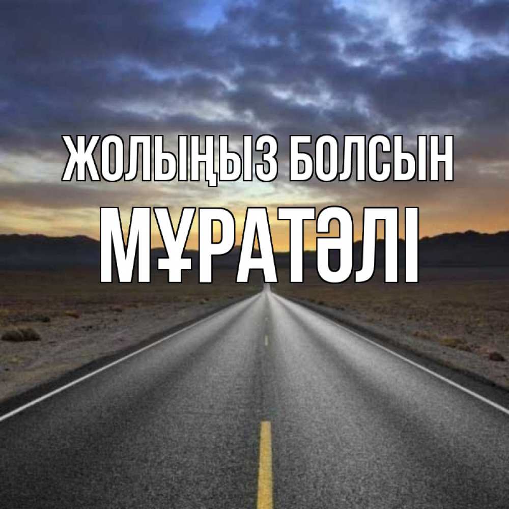 Күн сайын ашық хат с именем, Мұратәлі Жолыңыз болсын горы на горизонте Онлайн тегін жүктеп алу тілектері бар керемет карта 
