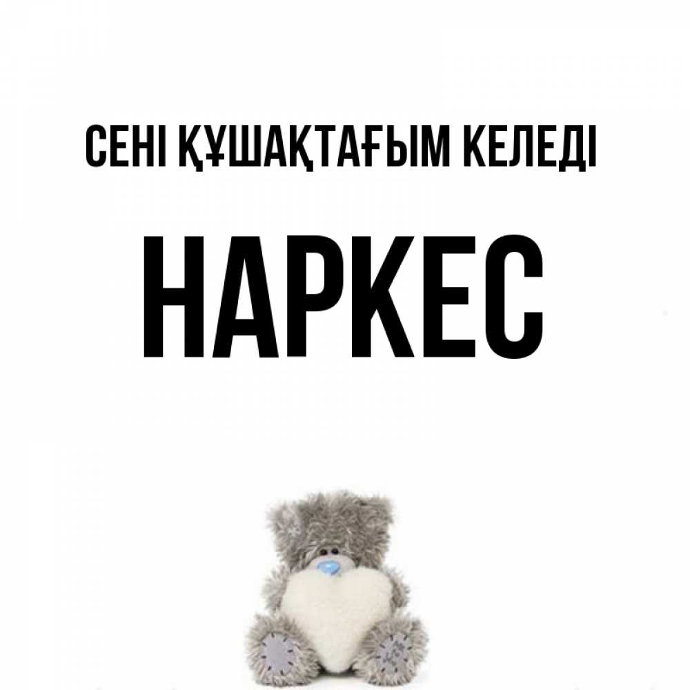 Күн сайын ашық хат с именем, НАРКЕС сені құшақтағым келеді медвежонок с сердечком белого цвета Онлайн тегін жүктеп алу тілектері бар керемет карта 
