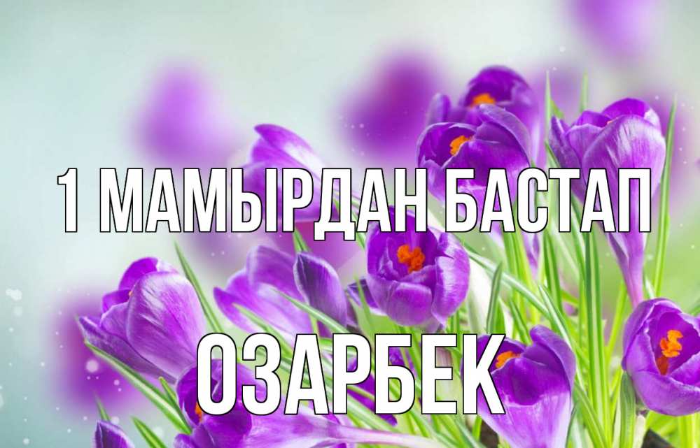 Күн сайын ашық хат с именем, ОЗАРБЕК 1 мамырдан бастап 1 мая Онлайн тегін жүктеп алу тілектері бар керемет карта 