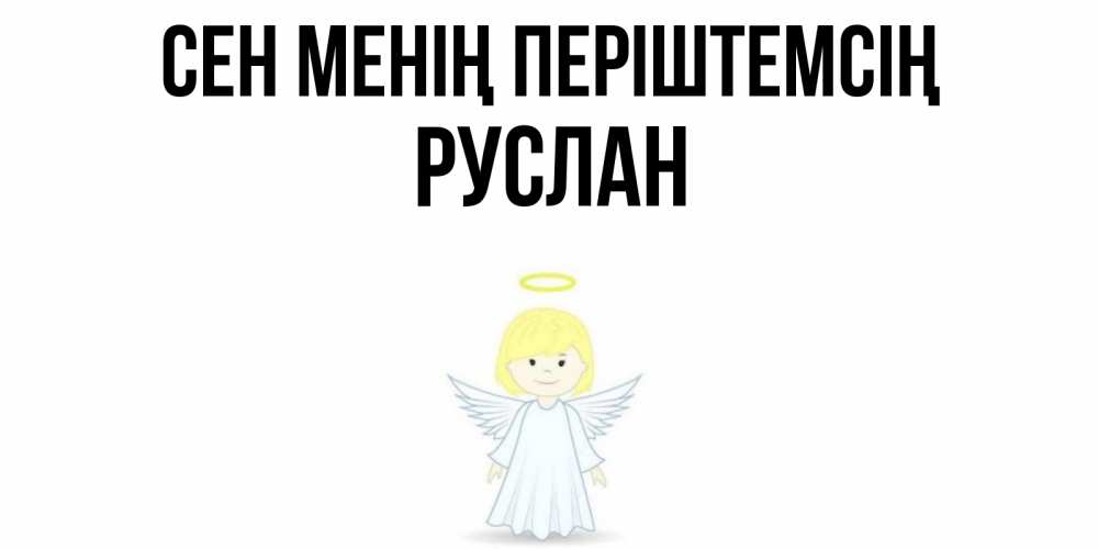 Күн сайын ашық хат с именем, РУСЛАН Сен менің періштемсің ангел Онлайн тегін жүктеп алу тілектері бар керемет карта 