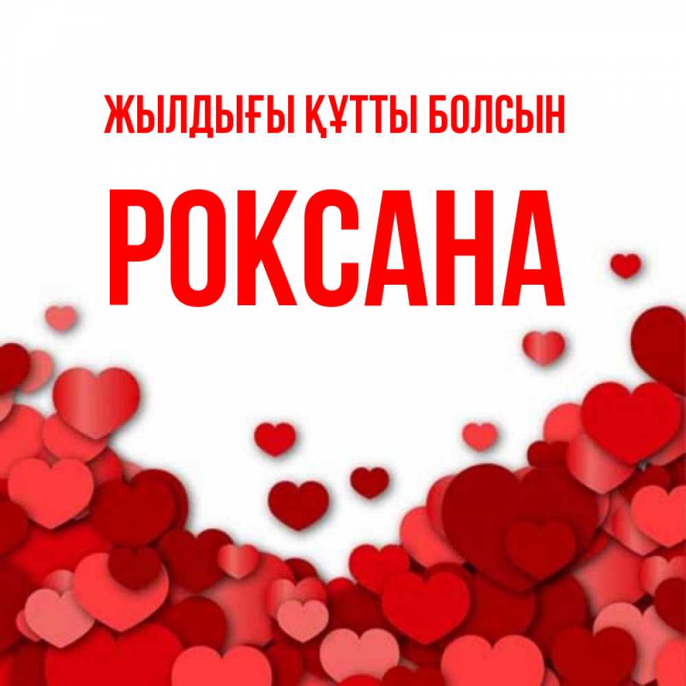 Күн сайын ашық хат с именем, Роксана Жылдығы құтты болсын много красных сердечек о любви Онлайн тегін жүктеп алу тілектері бар керемет карта 