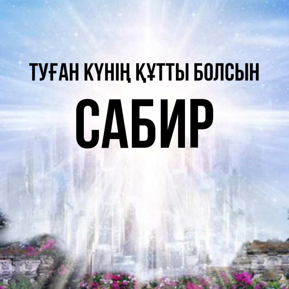 Күн сайын ашық хат с именем, Сабир Туған күнің құтты болсын небесный свет Онлайн тегін жүктеп алу тілектері бар керемет карта 