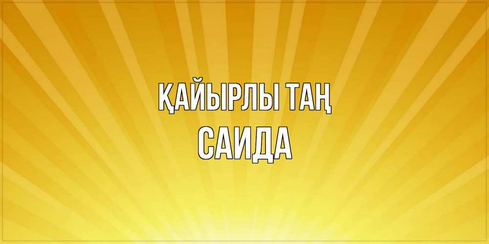Күн сайын ашық хат с именем, Саида Қайырлы таң пожелания доброго утра Онлайн тегін жүктеп алу тілектері бар керемет карта 