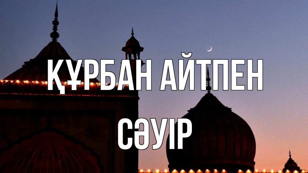 Күн сайын ашық хат с именем, СӘУІР Құрбан айтпен мечеть Онлайн тегін жүктеп алу тілектері бар керемет карта 