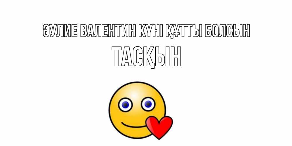 Күн сайын ашық хат с именем, ТАСҚЫН Әулие Валентин күні құтты болсын Смайлик на день всех влюбленных Онлайн тегін жүктеп алу тілектері бар керемет карта 