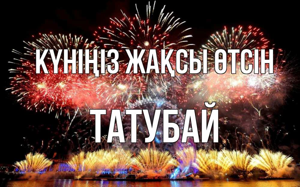 Күн сайын ашық хат с именем, ТАТУБАЙ Күніңіз жақсы өтсін Фейрверг 2 Онлайн тегін жүктеп алу тілектері бар керемет карта 