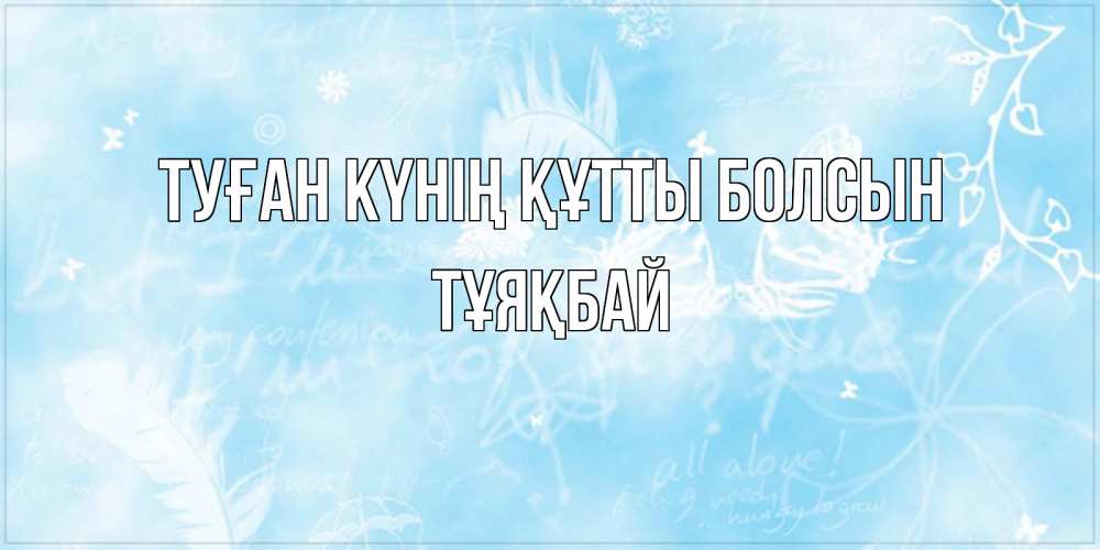 Күн сайын ашық хат с именем, ТҰЯҚБАЙ Туған күнің құтты болсын абстрактная открытка на день ангела Онлайн тегін жүктеп алу тілектері бар керемет карта 