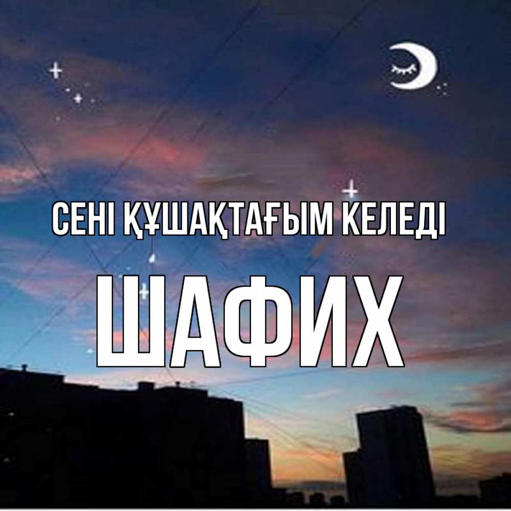 Күн сайын ашық хат с именем, ШАФИХ сені құшақтағым келеді звездное небо Онлайн тегін жүктеп алу тілектері бар керемет карта 
