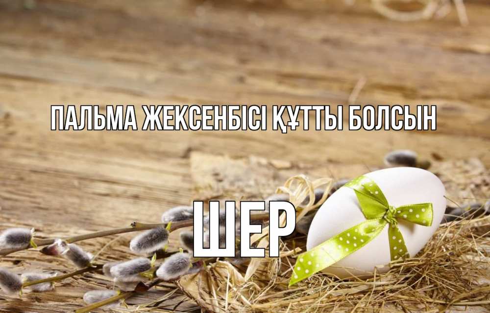 Күн сайын ашық хат с именем, ШЕР Пальма жексенбісі құтты болсын верба Онлайн тегін жүктеп алу тілектері бар керемет карта 
