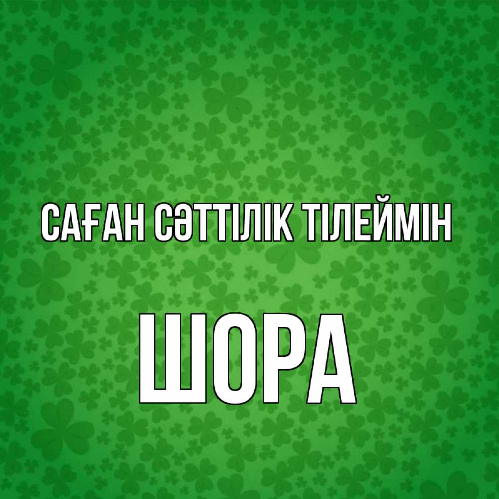 Күн сайын ашық хат с именем, ШОРА Саған сәттілік тілеймін много листочков на удачу Онлайн тегін жүктеп алу тілектері бар керемет карта 