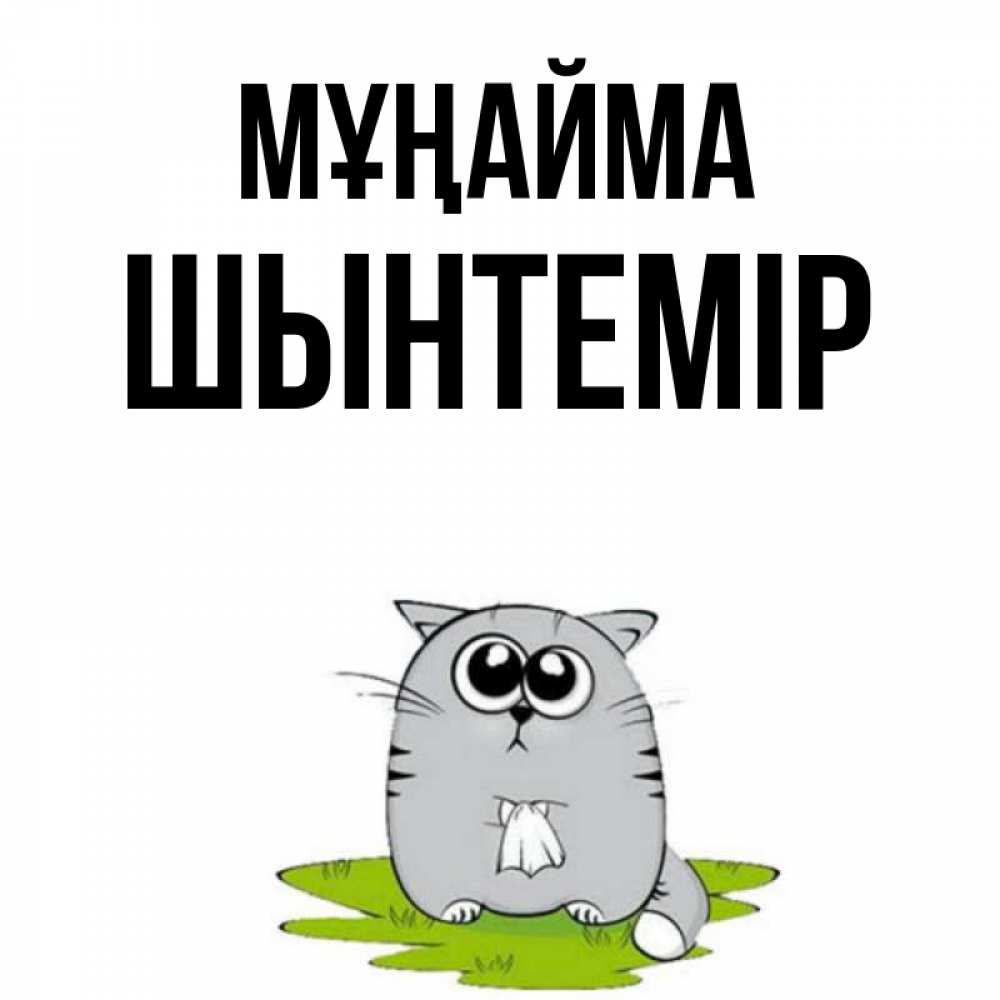 Күн сайын ашық хат с именем, ШЫНТЕМІР Мұңайма грустный котяра Онлайн тегін жүктеп алу тілектері бар керемет карта 