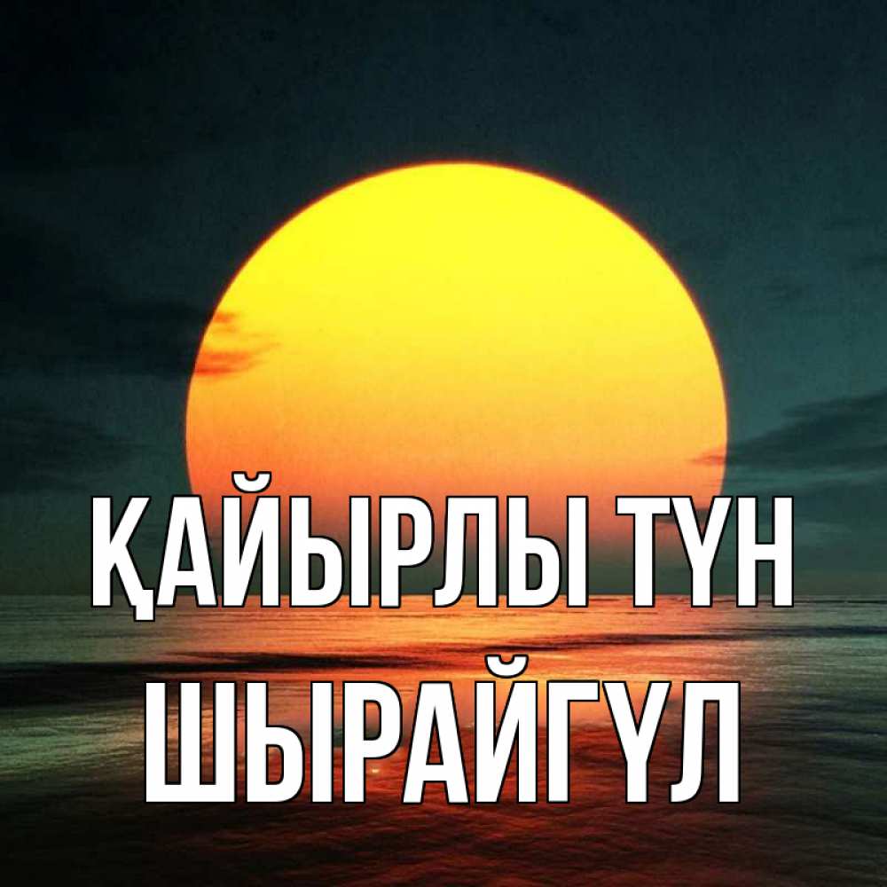 Күн сайын ашық хат с именем, ШЫРАЙГҮЛ Қайырлы түн огромный диск солнц Онлайн тегін жүктеп алу тілектері бар керемет карта 