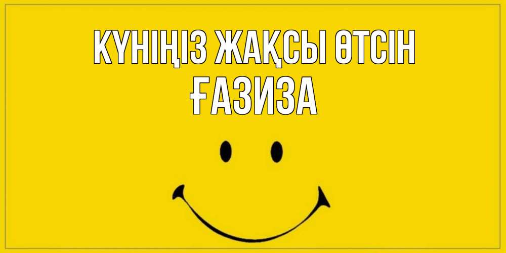 Күн сайын ашық хат с именем, ҒАЗИЗА Күніңіз жақсы өтсін улыбка Онлайн тегін жүктеп алу тілектері бар керемет карта 