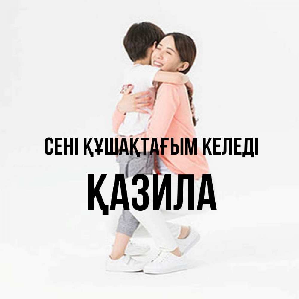 Күн сайын ашық хат с именем, ҚАЗИЛА сені құшақтағым келеді соскучилась по сыну Онлайн тегін жүктеп алу тілектері бар керемет карта 