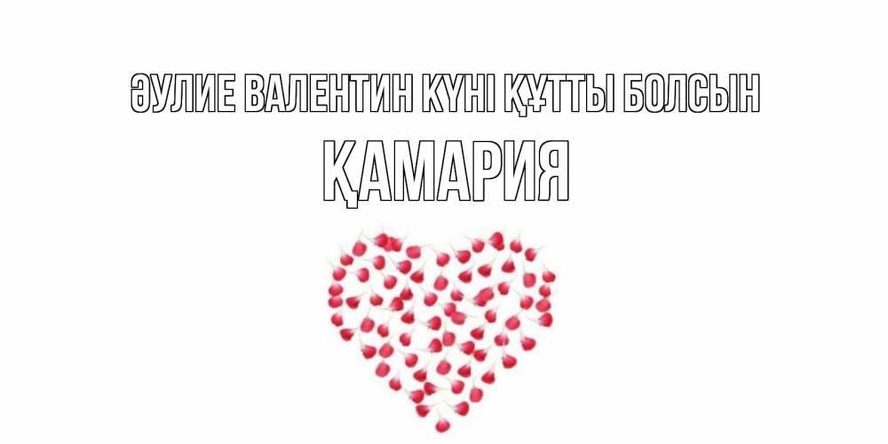 Күн сайын ашық хат с именем, ҚАМАРИЯ Әулие Валентин күні құтты болсын сердечко для любимой Онлайн тегін жүктеп алу тілектері бар керемет карта 
