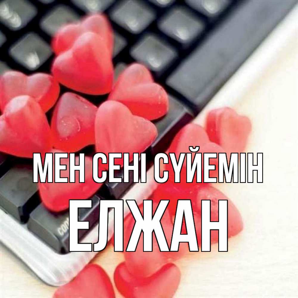 Күн сайын ашық хат с именем, Елжан Мен сені сүйемін конфеты в виде сердец Онлайн тегін жүктеп алу тілектері бар керемет карта 
