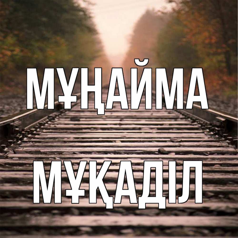 Күн сайын ашық хат с именем, МҰҚАДІЛ Мұңайма лес и железная дорога Онлайн тегін жүктеп алу тілектері бар керемет карта 