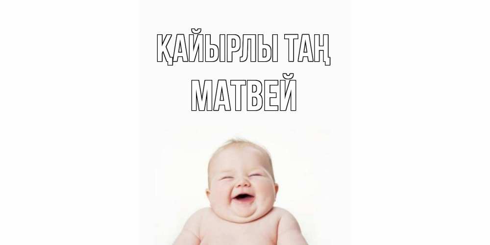 Күн сайын ашық хат с именем, Матвей Қайырлы таң малыш с улыбкой Онлайн тегін жүктеп алу тілектері бар керемет карта 